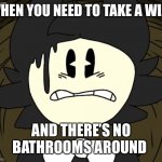 Scared Bendy | WHEN YOU NEED TO TAKE A WIZZ; AND THERE’S NO BATHROOMS AROUND | image tagged in scared bendy | made w/ Imgflip meme maker