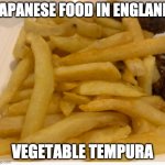 save us from the british empire | JAPANESE FOOD IN ENGLAND; VEGETABLE TEMPURA | image tagged in british food tempura | made w/ Imgflip meme maker