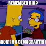 RIC is Back baby | REMEMBER RIC? IT'S BACK! IN A DEMOCRACTIC FORM | image tagged in alf is back - milhouse from the simpsons | made w/ Imgflip meme maker