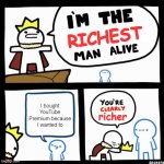 Wow, you must be rich | RICHEST; I bought YouTube Premium because I wanted to; richer | image tagged in i'm the x man alive | made w/ Imgflip meme maker