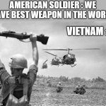 Vietnam war meme | AMERICAN SOLDIER : WE HAVE BEST WEAPON IN THE WORLD; VIETNAM : | image tagged in vietnam war meme | made w/ Imgflip meme maker