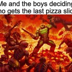 It's so chaotic | Me and the boys deciding who gets the last pizza slice: | image tagged in doomguy,chaos | made w/ Imgflip meme maker