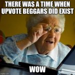 now i wanna travel back in time :) | THERE WAS A TIME WHEN UPVOTE BEGGARS DID EXIST; WOW | image tagged in confused grandma | made w/ Imgflip meme maker