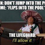Wow | SIGN: DON'T JUMP INTO THE POOL
ME: *FLIPS INTO THE POOL*; THE LIFEGUARD: | image tagged in i'll allow it,yeah this is big brain time,meme | made w/ Imgflip meme maker