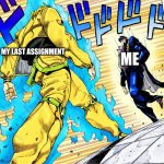 OH SO YOUR APPROACHING ME INSTEAD OF RUNNING? | MY LAST ASSIGNMENT; ME | image tagged in oh so your approaching me instead of running,school | made w/ Imgflip meme maker