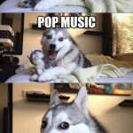 bad joke dog | WHAT KIND OF MUSIC DO BALLOONS NOT LIKE? POP MUSIC | image tagged in bad joke dog | made w/ Imgflip meme maker