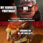 I would like to award you the highest honor I can bestow | MY FAVORITE YOUTUBER; ME; SUBBING ON ALL MY 800 ALTS | image tagged in i would like to award you the highest honor i can bestow,youtube | made w/ Imgflip meme maker