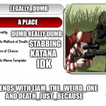 Unofficial MSMG USER CARD | LEGALLY_DUMB; A PLACE; DUMB REALLY DUMB; STABBING; KATANA; IDK; FRIENDS WITH LIAM_THE_WEIRD_ONE AND DEATH_JUST_BECAUSE | image tagged in unofficial msmg user card | made w/ Imgflip meme maker