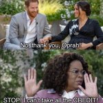 Prince Harry, Meghan and Oprah Meme Template | No, thank you, Oprah! STOP! I can’t take all the CREDIT! | image tagged in prince harry meghan and oprah meme template | made w/ Imgflip meme maker