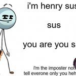 henry is sus | i'm henry sus; sus; you are you sus; i'm the imposter not tell everone only you hehehe | image tagged in be like henry stickmin | made w/ Imgflip meme maker