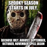 Jason Voorhees | SPOOKY SEASON STARTS IN JULY. BECAUSE JULY, AUGUST, SEPTEMBER, OCTOBER, NOVEMBER SPELL JASON | image tagged in jason voorhees,memes | made w/ Imgflip meme maker