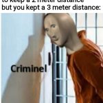 I have committed krime | When the sign tells you to keep a 2 meter distance but you kept a 3 meter distance: | image tagged in criminel,memes,covid-19,meme man | made w/ Imgflip meme maker