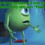 Doctor: uh | When the doctor does a 24 hour surgery and the patient's family only says "Thank You Lord" | image tagged in what about me monsters inc | made w/ Imgflip meme maker