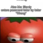 Sad tomato | Also Me: Slowly enters password letter by letter
*Wrong*; Me: Enters my password
*Wrong* | image tagged in sad tomato,memes,funny memes,technology | made w/ Imgflip meme maker