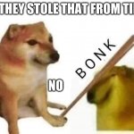 NO | HEY, THEY STOLE THAT FROM TIKTO-! NO | image tagged in doge bonk,tiktok sucks | made w/ Imgflip meme maker