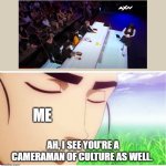 cameraman is a man of culture | ME; AH, I SEE YOU'RE A CAMERAMAN OF CULTURE AS WELL. | image tagged in i see you're a man of culture clean | made w/ Imgflip meme maker