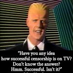 TV Censorship | “Have you any idea how successful censorship is on TV?
Don't know the answer?
Hmm. Successful. Isn't it?”
— Max Headroom | image tagged in max headroom does it sc-sc-sc-scare you,max headroom,censorship,tv | made w/ Imgflip meme maker