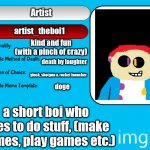 ayo its me. | Artist; artist_theboi1; kind and fun (with a pinch of crazy); death by laughter; glock, shotgun & rocket launcher; doge; a short boi who likes to do stuff, (make memes, play games etc.) | image tagged in unofficial msmg user card | made w/ Imgflip meme maker