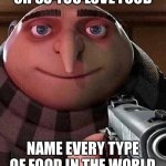 Funny please follow me | OH SO YOU LOVE FOOD; NAME EVERY TYPE OF FOOD IN THE WORLD | image tagged in gru pointing gun | made w/ Imgflip meme maker
