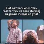 Flat earthers | Flat earthers when they realize they've been standing on ground instead of gflat | image tagged in black kid crying with knife,memes | made w/ Imgflip meme maker