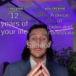 And then we have to pay thousands just for four more years | 12 years of your life; A piece of paper and a handshake; School | image tagged in trade offer,school,i receive you receive | made w/ Imgflip meme maker
