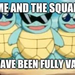 Squirtle Squad | ME AND THE SQUAD; ONCE WE HAVE BEEN FULLY VACCINATED | image tagged in squirtle squad,memes,sesh | made w/ Imgflip meme maker