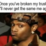 Broken Trust Never Get The Same Me Again