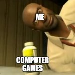 not alive without games or imgflip | ME; COMPUTER GAMES | image tagged in louis pills | made w/ Imgflip meme maker