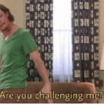 Are you challenging me Meme Template