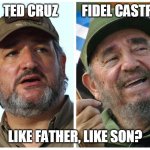 Like Father, Like Son Ted Cruz & Fidel Castro | TED CRUZ         FIDEL CASTRO; LIKE FATHER, LIKE SON? | image tagged in ted cruz fidel castro,ted cruz,cuba,rafael cruz | made w/ Imgflip meme maker