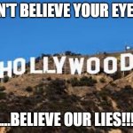 hollywood | DON'T BELIEVE YOUR EYES.... ....BELIEVE OUR LIES!!! | image tagged in hollywood | made w/ Imgflip meme maker