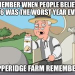 The Craziest Part, Some People Still Do. | REMEMBER WHEN PEOPLE BELIEVED 2016 WAS THE WORST YEAR EVER? PEPPERIDGE FARM REMEMBERS. | image tagged in family guy pepper ridge,2016,2016 sucked,belief,remember when | made w/ Imgflip meme maker