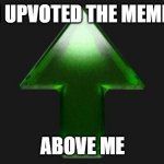 Upvote | I UPVOTED THE MEME; ABOVE ME | image tagged in upvote | made w/ Imgflip meme maker