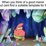 title | When you think of a good meme but cant find a suitable template for it: | image tagged in patrick mining meme,memes,funny | made w/ Imgflip meme maker