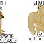 then i lower the songs volume to see how good i actually sing | ME ALONE:; ME AROUND PEOPLE:; "I SAID SCREW THE AUTOTUNE TODAY"; "NO I DON WANTS SING, IM BAD AT SING" | image tagged in swole doge vs cheems flipped | made w/ Imgflip meme maker