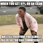 When you get a 91% on an exam | WHEN YOU GET 91% ON AN EXAM; BUT TELL EVERYONE YOU ALMOST FAILED SO YOU CAN COMMISERATE | image tagged in confused black lady | made w/ Imgflip meme maker