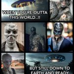 WHEN YOU'RE OUTTA THIS WORLD AND READY TO TAKE OFF..!! | image tagged in aliens,spaceship,ufos,memes,earth,satanic woody | made w/ Imgflip meme maker