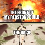 half naked explosion guy | THE FRONT OF MY REDSTONE BUILD; THE BACK | image tagged in half naked explosion guy | made w/ Imgflip meme maker