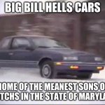 Big Bill Hell's | BIG BILL HELLS CARS; HOME OF THE MEANEST SONS OF A BITCHS IN THE STATE OF MARYLAND | image tagged in big bill hell's | made w/ Imgflip meme maker