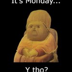 It's Monday... Y tho? | It's Monday... Y tho? | image tagged in y tho | made w/ Imgflip meme maker