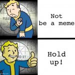 Is this the first of this template? | Not be a meme; Hold up! | image tagged in fallout drake,fallout hold up,fallout,first one,memes | made w/ Imgflip meme maker