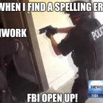 Me when I sometimes find a spelling error | ME WHEN I FIND A SPELLING ERROR FBI OPEN UP! HOMWORK | image tagged in fbi open up | made w/ Imgflip meme maker