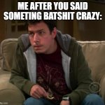 Yeah | ME AFTER YOU SAID SOMETING BATSHIT CRAZY: | image tagged in big bang theory barry kripke | made w/ Imgflip meme maker