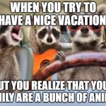 Cartoon family | WHEN YOU TRY TO HAVE A NICE VACATION; BUT YOU REALIZE THAT YOUR FAMILY ARE A BUNCH OF ANIMAL | image tagged in cartoon family | made w/ Imgflip meme maker