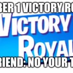 Fortnite Victory Royale | NUMBER 1 VICTORY ROYALE; HIS FRIEND: NO YOUR TRASH | image tagged in fortnite victory royale | made w/ Imgflip meme maker