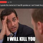 Just upvote it | I WILL KILL YOU | image tagged in michael scott i will kill you,lol,funny,memes,funny memes | made w/ Imgflip meme maker