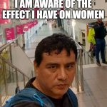 I'm aware of the effect I have on women | I AM AWARE OF THE EFFECT I HAVE ON WOMEN | image tagged in memes,cool | made w/ Imgflip meme maker