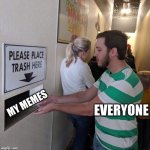 Please Place Trash Here | EVERYONE; MY MEMES | image tagged in please place trash here | made w/ Imgflip meme maker