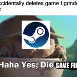 200+ hours go poof | me: accidentally deletes game I grinded on
steam:; SAVE FILES | image tagged in haha yes die trash,save,steam,delete | made w/ Imgflip meme maker