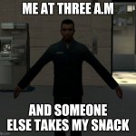 gmod message | ME AT THREE A.M; AND SOMEONE ELSE TAKES MY SNACK | image tagged in memes | made w/ Imgflip meme maker